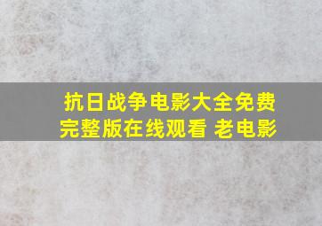 抗日战争电影大全免费完整版在线观看 老电影